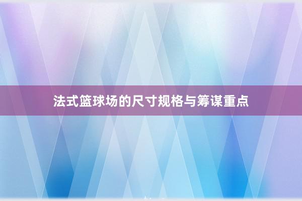 法式篮球场的尺寸规格与筹谋重点