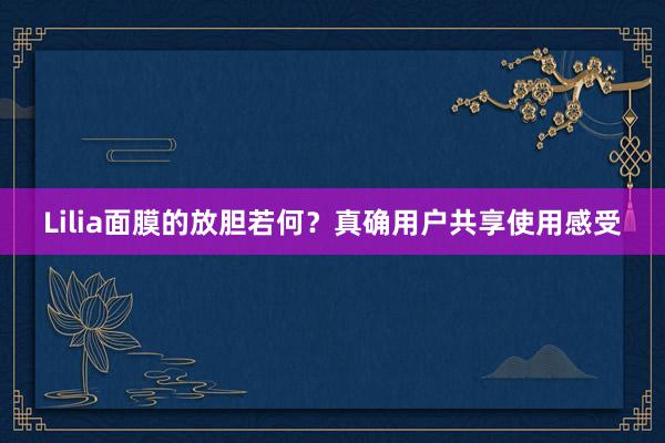 Lilia面膜的放胆若何？真确用户共享使用感受